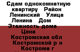 Сдам однокомнатную квартиру › Район ­ Ленинский › Улица ­ Ленина › Дом ­ 56 › Этажность дома ­ 5 › Цена ­ 6 500 - Костромская обл., Костромской р-н, Кострома г. Недвижимость » Квартиры аренда   . Костромская обл.